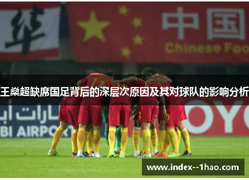 王燊超缺席国足背后的深层次原因及其对球队的影响分析