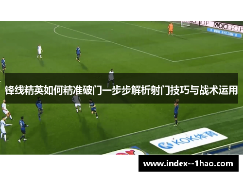 锋线精英如何精准破门一步步解析射门技巧与战术运用