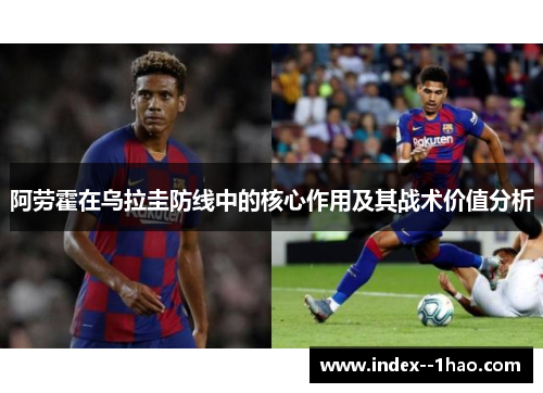 阿劳霍在乌拉圭防线中的核心作用及其战术价值分析