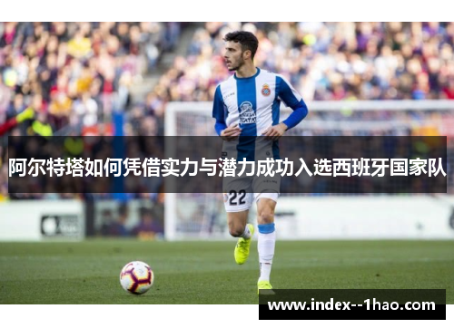 阿尔特塔如何凭借实力与潜力成功入选西班牙国家队 阿尔特塔如何凭借实力与潜力成功入选西班牙国家队