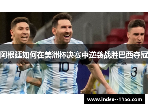 阿根廷如何在美洲杯决赛中逆袭战胜巴西夺冠