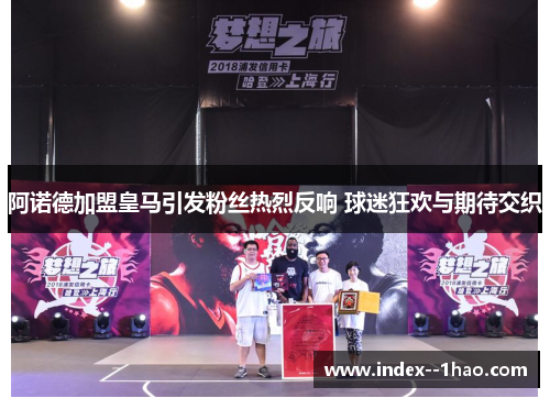 阿诺德加盟皇马引发粉丝热烈反响 球迷狂欢与期待交织 阿诺德加盟皇马引发粉丝热烈反响 球迷狂欢与期待交织