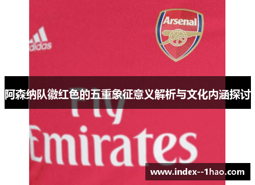 阿森纳队徽红色的五重象征意义解析与文化内涵探讨