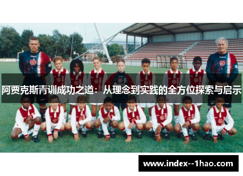 阿贾克斯青训成功之道：从理念到实践的全方位探索与启示