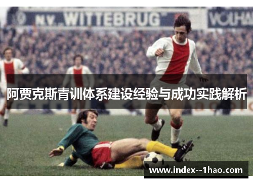 阿贾克斯青训体系建设经验与成功实践解析