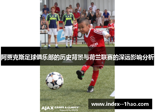 阿贾克斯足球俱乐部的历史背景与荷兰联赛的深远影响分析