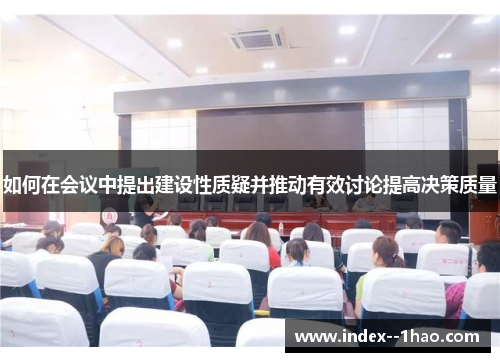 如何在会议中提出建设性质疑并推动有效讨论提高决策质量 如何在会议中提出建设性质疑并推动有效讨论提高决策质量