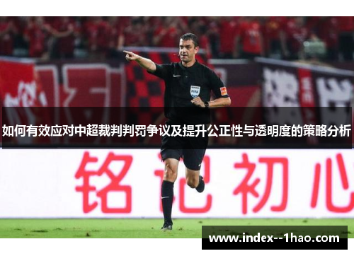 如何有效应对中超裁判判罚争议及提升公正性与透明度的策略分析 如何有效应对中超裁判判罚争议及提升公正性与透明度的策略分析