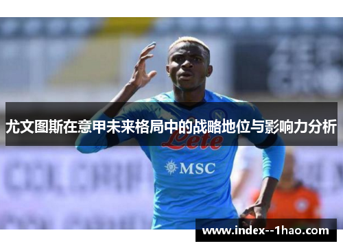 尤文图斯在意甲未来格局中的战略地位与影响力分析 尤文图斯在意甲未来格局中的战略地位与影响力分析