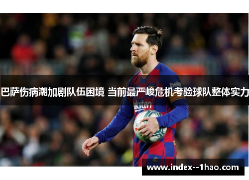 巴萨伤病潮加剧队伍困境 当前最严峻危机考验球队整体实力 巴萨伤病潮加剧队伍困境 当前最严峻危机考验球队整体实力