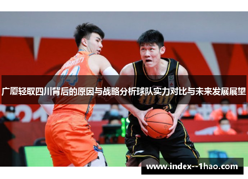 广厦轻取四川背后的原因与战略分析球队实力对比与未来发展展望 广厦轻取四川背后的原因与战略分析球队实力对比与未来发展展望