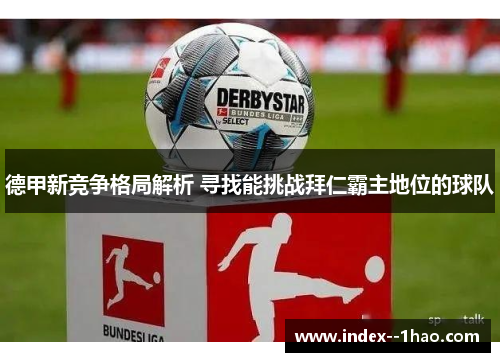 德甲新竞争格局解析 寻找能挑战拜仁霸主地位的球队 德甲新竞争格局解析 寻找能挑战拜仁霸主地位的球队