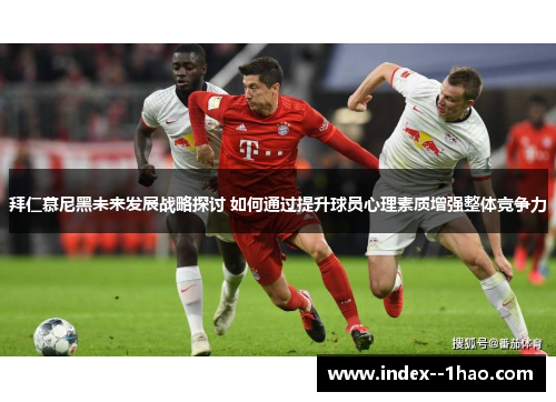 拜仁慕尼黑未来发展战略探讨 如何通过提升球员心理素质增强整体竞争力 拜仁慕尼黑未来发展战略探讨 如何通过提升球员心理素质增强整体竞争力