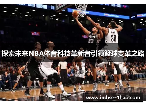 探索未来NBA体育科技革新者引领篮球变革之路