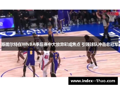 斯图尔特在WNBA季后赛中大放异彩成焦点 引领球队冲击总冠军