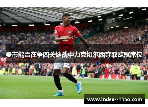 曼市能否在争四关键战中力克切尔西夺取欧冠席位