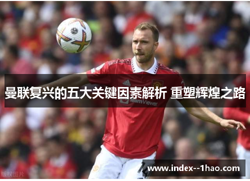 曼联复兴的五大关键因素解析 重塑辉煌之路