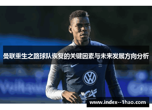 曼联重生之路球队恢复的关键因素与未来发展方向分析 曼联重生之路球队恢复的关键因素与未来发展方向分析