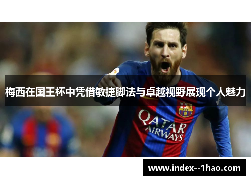 梅西在国王杯中凭借敏捷脚法与卓越视野展现个人魅力