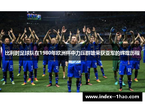 比利时足球队在1980年欧洲杯中力压群雄荣获亚军的辉煌历程