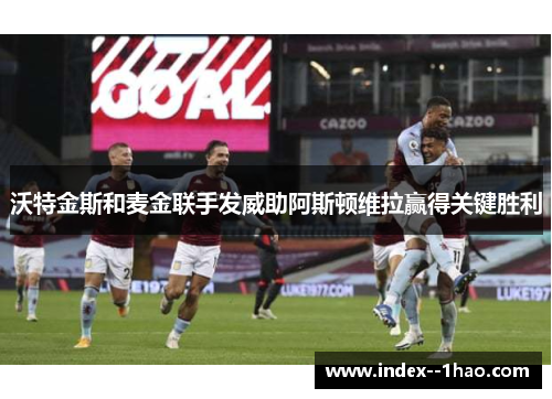 沃特金斯和麦金联手发威助阿斯顿维拉赢得关键胜利