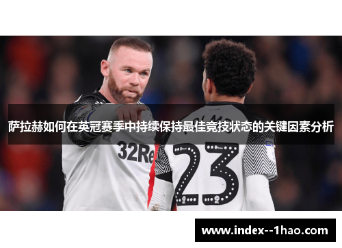萨拉赫如何在英冠赛季中持续保持最佳竞技状态的关键因素分析 萨拉赫如何在英冠赛季中持续保持最佳竞技状态的关键因素分析