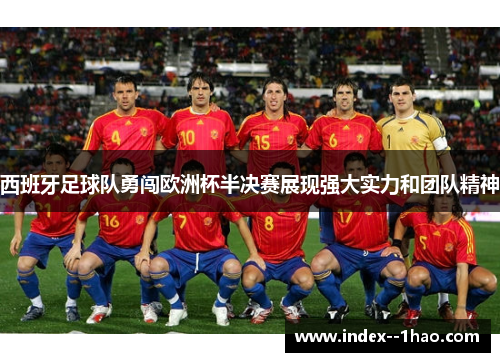 西班牙足球队勇闯欧洲杯半决赛展现强大实力和团队精神 西班牙足球队勇闯欧洲杯半决赛展现强大实力和团队精神