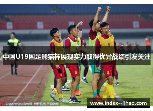 中国U19国足熊猫杯展现实力取得优异战绩引发关注