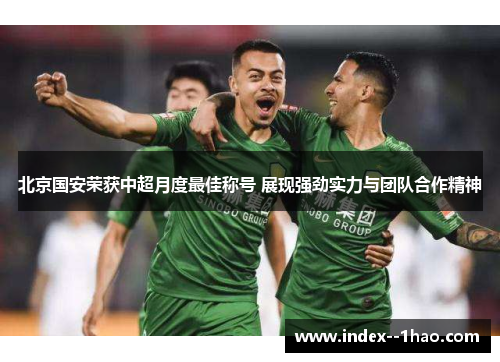 北京国安荣获中超月度最佳称号 展现强劲实力与团队合作精神 北京国安荣获中超月度最佳称号 展现强劲实力与团队合作精神