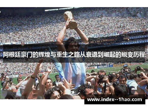 阿根廷豪门的辉煌与重生之路从衰退到崛起的蜕变历程