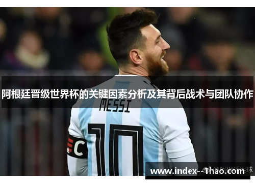 阿根廷晋级世界杯的关键因素分析及其背后战术与团队协作