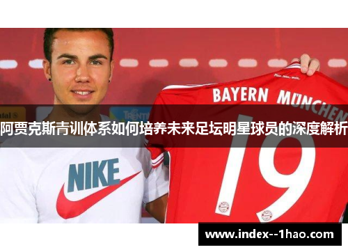 阿贾克斯青训体系如何培养未来足坛明星球员的深度解析