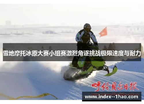 雪地摩托冰原大赛小组赛激烈角逐挑战极限速度与耐力