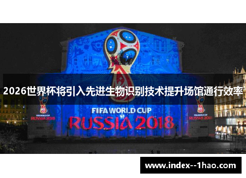 2026世界杯将引入先进生物识别技术提升场馆通行效率 2026世界杯将引入先进生物识别技术提升场馆通行效率