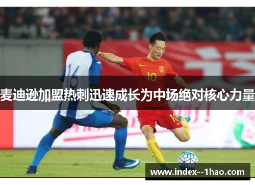 麦迪逊加盟热刺迅速成长为中场绝对核心力量