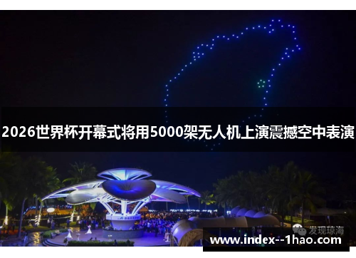 2026世界杯开幕式将用5000架无人机上演震撼空中表演