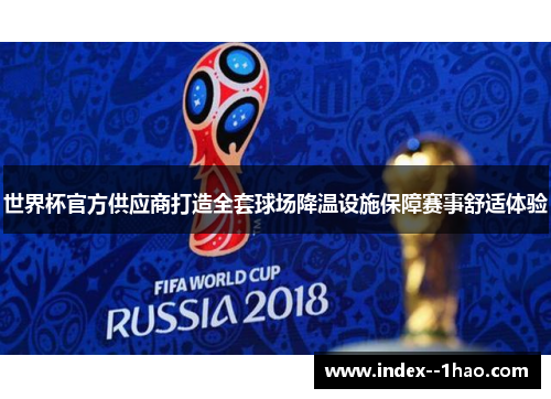 世界杯官方供应商打造全套球场降温设施保障赛事舒适体验 世界杯官方供应商打造全套球场降温设施保障赛事舒适体验