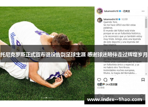 托尼克罗斯正式宣布退役告别足球生涯 感谢球迷陪伴走过辉煌岁月