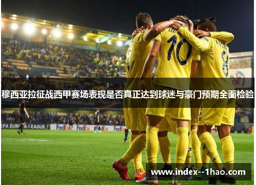 穆西亚拉征战西甲赛场表现是否真正达到球迷与豪门预期全面检验 穆西亚拉征战西甲赛场表现是否真正达到球迷与豪门预期全面检验