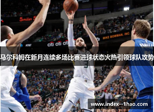 马尔科姆在新月连续多场比赛进球状态火热引领球队攻势 马尔科姆在新月连续多场比赛进球状态火热引领球队攻势
